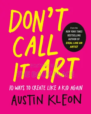 Don't Call It Art: 10 Ways to Create Like a Kid Again by Austin Kleon